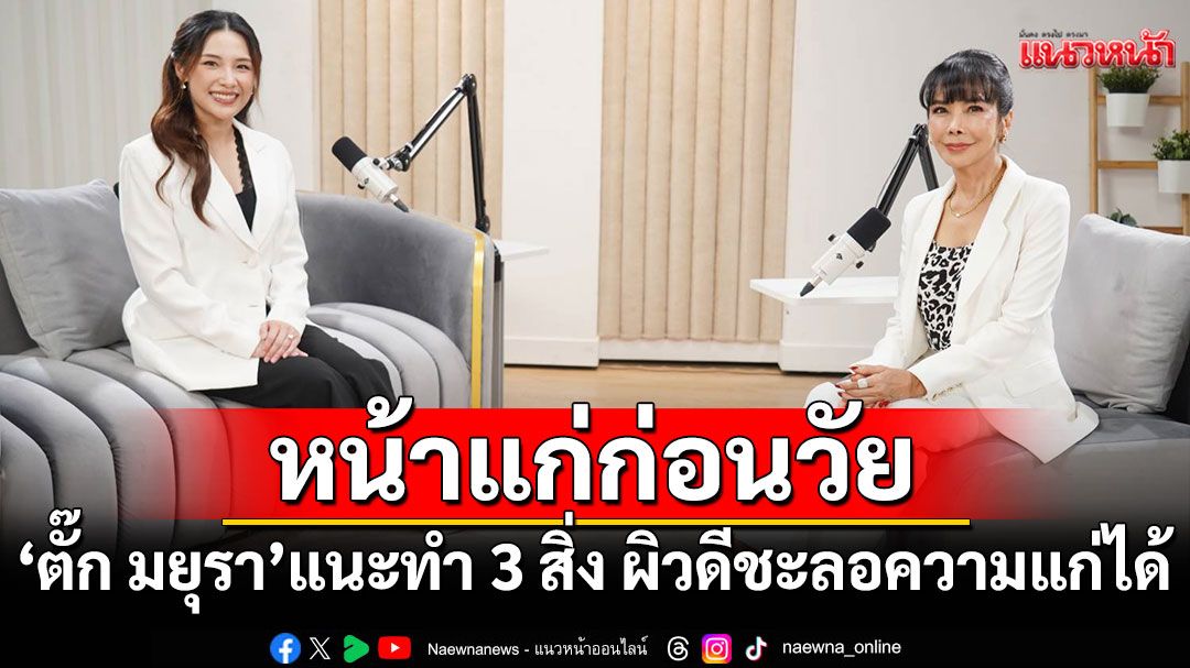 หมอไอซ์ เผยสาเหตุหน้าแก่ก่อนวัยเพราะสิ่งนี้!แนะทำ3สิ่งผิวดีชะลอความแก่ได้