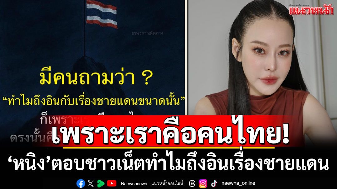 เพราะเราคือคนไทย! 'หนิง ปณิตา'ตอบชาวเน็ต ทำไมถึงอินเรื่องชายแดนขนาดนี้