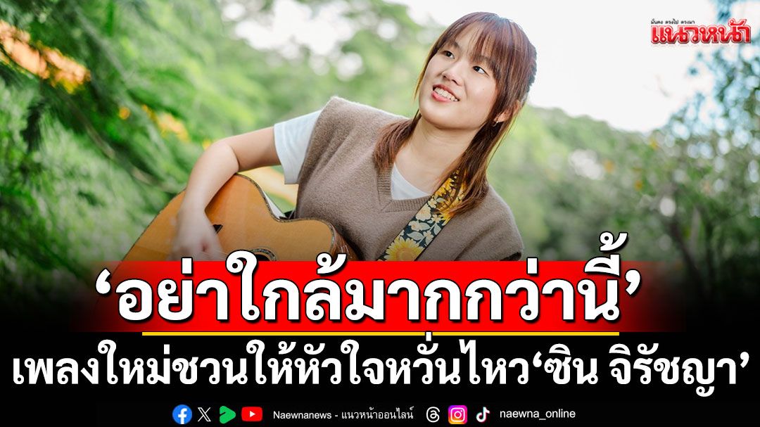 ‘อย่าใกล้มากกว่านี้’ เพลงใหม่ชวนให้หัวใจหวั่นไหว จาก ‘ซิน จิรัชญา’