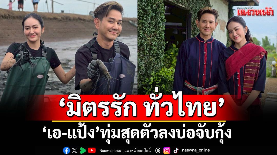 ‘มิตรรัก ทั่วไทย’ ไปนครปฐม “เอ-แป้ง” ทุ่มสุดตัวลงบ่อจับกุ้ง
