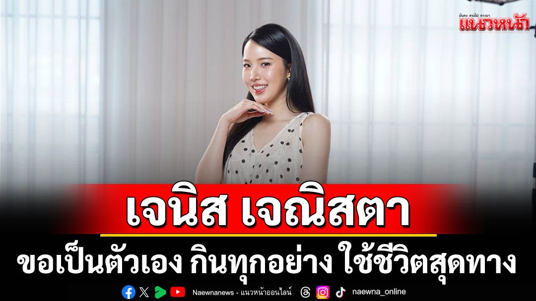 'เจนิส เจณิสตา'ขอเป็นตัวเอง กินทุกอย่าง ใช้ชีวิตสุดทาง พร้อมตายทุกวินาที!