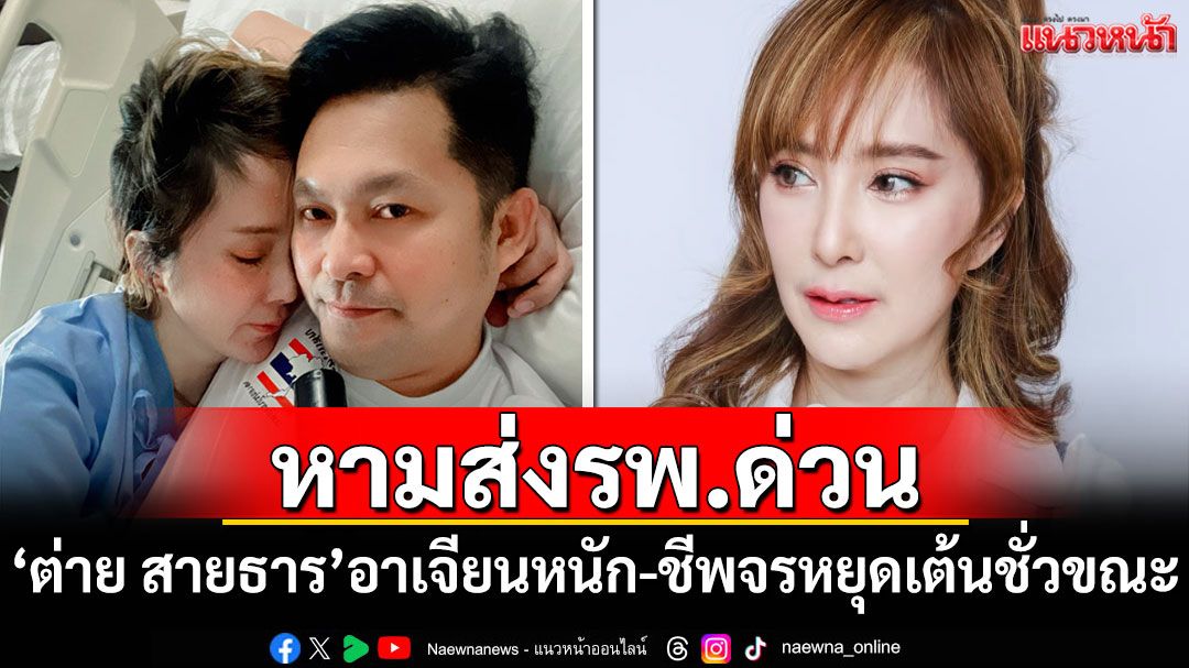 'ต่าย สายธาร'ถูกหามส่งรพ. หลังอาเจียนหนัก-ชีพจรหยุดเต้นชั่วขณะ