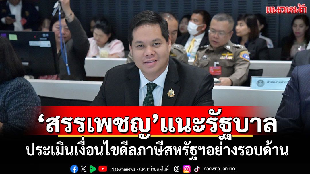 'สรรเพชญ'แนะรัฐบาล ประเมินเงื่อนไขดีลภาษีสหรัฐฯอย่างรอบด้าน