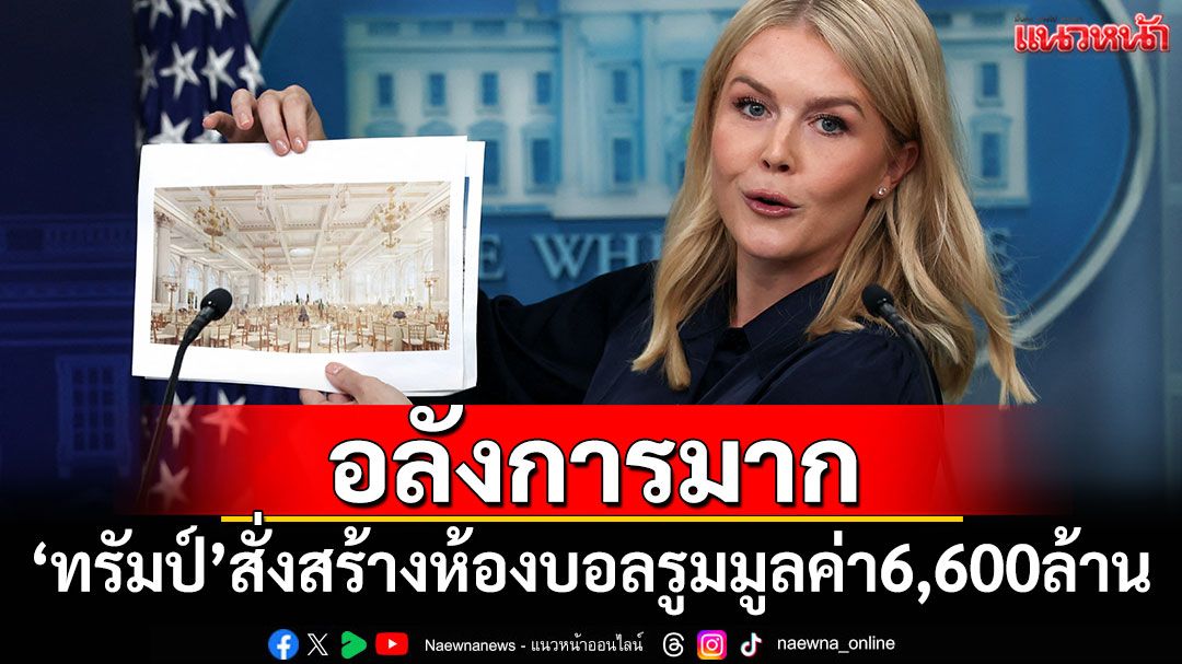 อลังการมาก! 'ทรัมป์'สั่งสร้างห้องบอลรูมมูลค่า 6,600 ล้านบาท