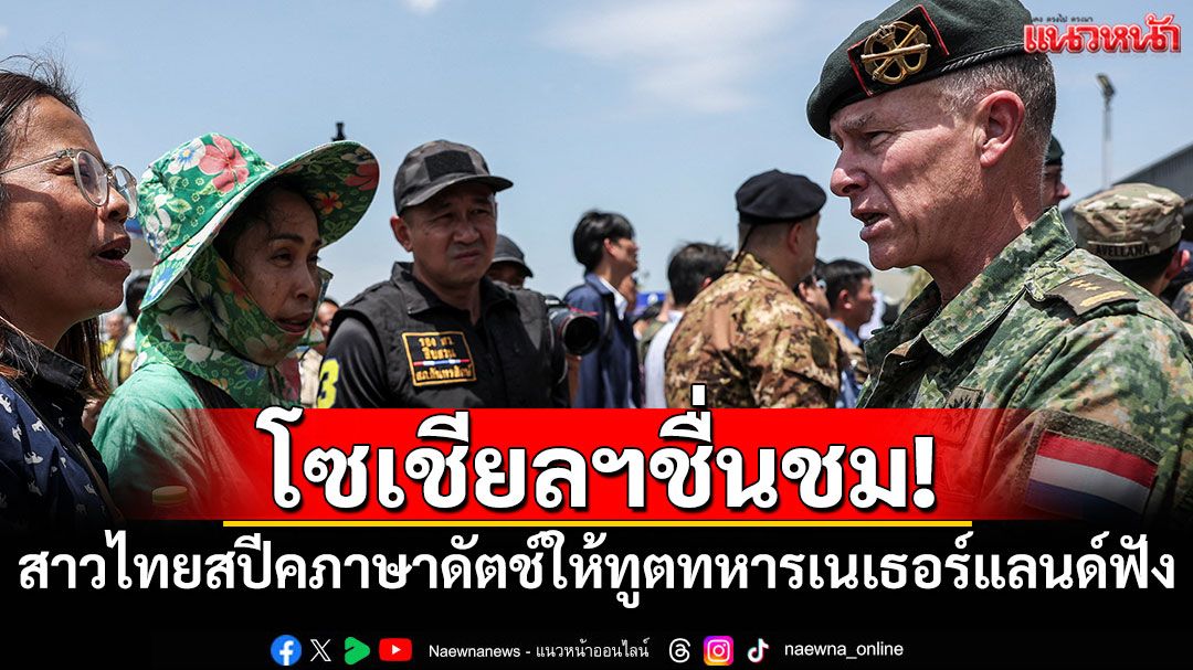 โซเชียลฯชื่นชม! สาวไทยสปีคภาษาดัตช์ เล่าความสูญเสียให้ทูตทหารเนเธอร์แลนด์ฟัง