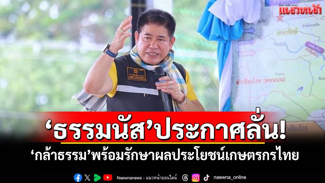 'ธรรมนัส'ประกาศลั่น! 'กล้าธรรม'พร้อมรักษาผลประโยชน์เกษตรกรไทย