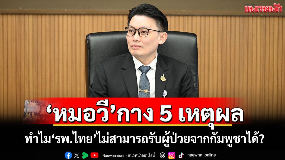 ‘หมอวี’กาง 5 เหตุผล ทำไม‘รพ.ไทย’ไม่สามารถรับผู้ป่วยจากกัมพูชาได้?