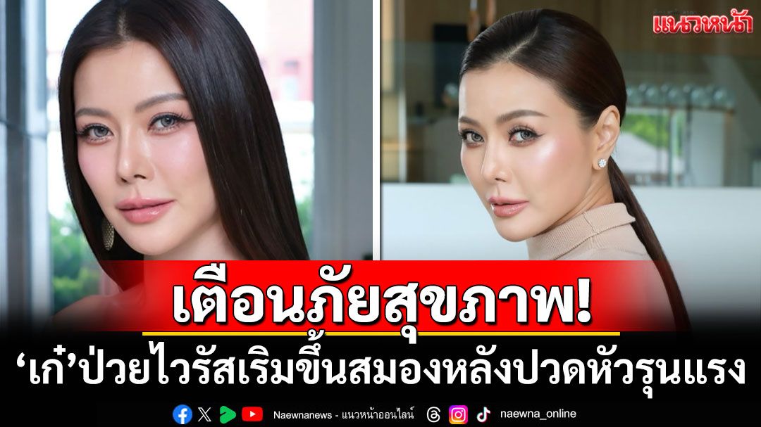 เตือนภัยสุขภาพ! 'เก๋ ชลลดา'ป่วยไวรัสเริมขึ้นสมอง หลังปวดหัวรุนแรง