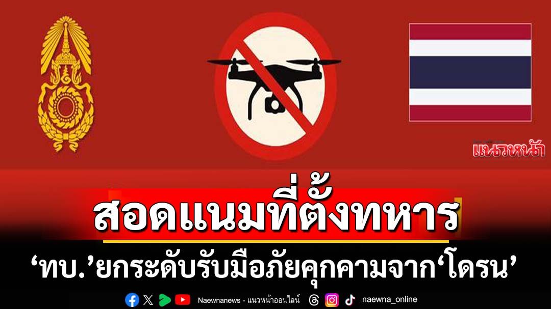 ‘กองทัพบก’ยกระดับมาตรการรับมือภัยคุกคามจาก‘โดรน’ หลังพบพยายามบินตรวจที่ตั้งทหาร