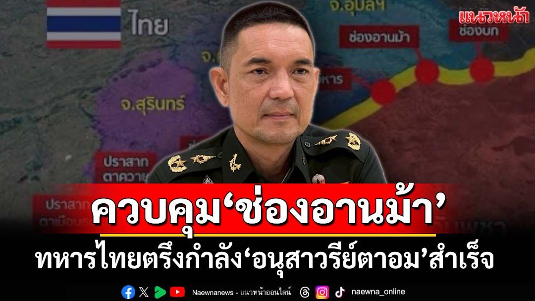 ‘ทบ.’ยันทหารไทยควบคุมพื้นที่ได้เพิ่ม ตรึงกำลัง‘ช่องอานม้า-อนุสาวรีย์ตาอม’สำเร็จ ตั้งกฎ 4 ข้อ