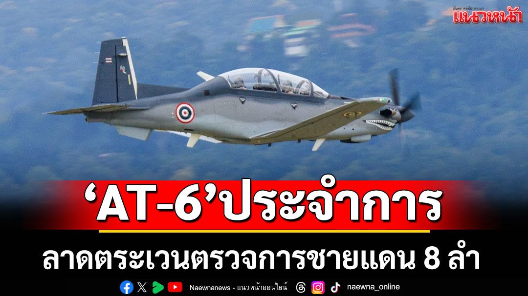 ทอ. เตรียม AT-6 จำนวน 8 ลำ ลาดตระเวนตรวจการชายแดน 7 ส.ค. นี้