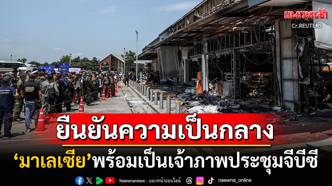 'มาเลเซีย'ยืนยันความเป็นกลาง! พร้อมแล้วเป็นเจ้าภาพประชุมจีบีซีไทย-กัมพูชา