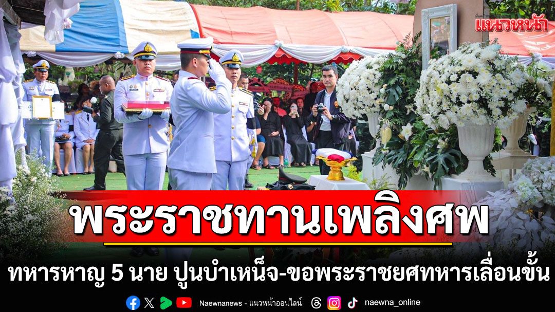 ทบ.จัดพิธีพระราชทานเพลิงศพทหารหาญ 5 นาย ปูนบำเหน็จ-ขอพระราชยศทหารเลื่อนขั้น อย่างสมเกียรติ
