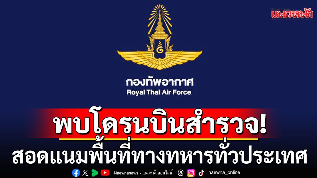 ระวังภัยคุกคาม! ทอ.พบโดรนบินสำรวจพื้นที่ทหาร เตือนผู้กระทำผิดมีโทษคุกตลอดชีวิต