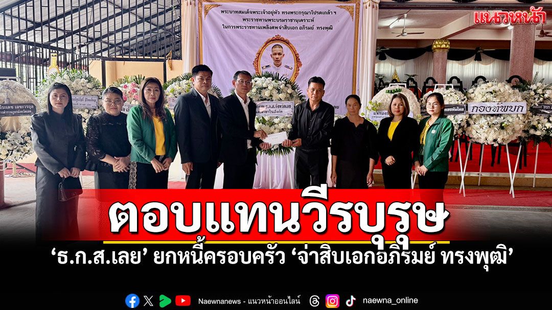 ธ.ก.ส.ยืนเคียงข้างครอบครัวทหารกล้า ร่วมพิธี-ยกหนี้เพื่อตอบแทนคุณความดี 'จ่าสิบเอกอภิรมย์ ทรงพุฒิ'