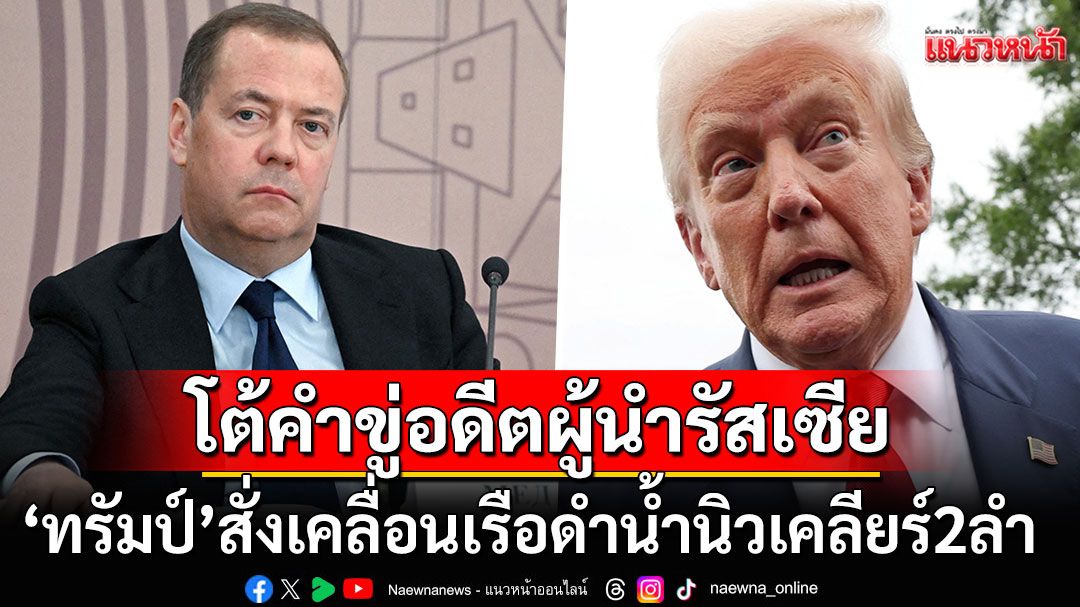 'ทรัมป์'สั่งเคลื่อนเรือดำน้ำนิวเคลียร์2ลำ ตอบโต้คำยั่วยุอดีตปธน.รัสเซียขู่ใช้นิวเคลียร์