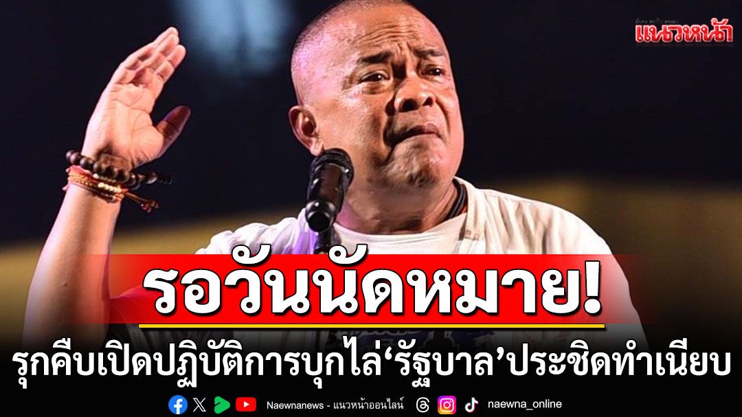 เตรียมพร้อมรอนัดหมาย! 'รวมพลังแผ่นดินฯ' รุกคืบเปิดปฏิบัติการบุกไล่ 'รัฐบาล'ประชิดทำเนียบ