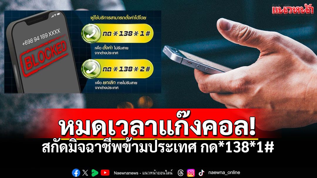 หมดเวลาแก๊งคอล! 'กสทช.'ปล่อยหมัดเด็ด สกัดมิจฉาชีพข้ามประเทศ กด*138*1#