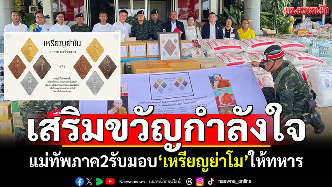 แม่ทัพภาค2รับมอบ'เหรียญย่าโม' จากเกจิดังสายอีสานเหนือ ส่งมอบให้ทหารชายแดน