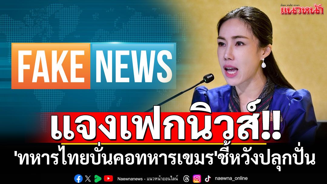 'รัฐบาล'แจงเฟกนิวส์'ทหารไทยบั่นคอทหารเขมร'ชี้หวังปลุกปั่น-สร้างปั่นป่วนในสังคม