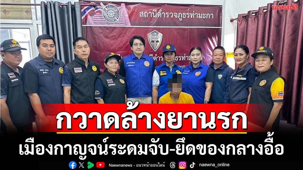 เมืองกาญจน์ระดมกวาดล้างยานรก-ยึดของกลางอื้อ