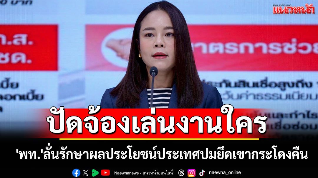 'เพื่อไทย'ลั่นรักษาผลประโยชน์ประเทศปมยึดเขากระโดงคืน ปัดจ้องเล่นงานใคร