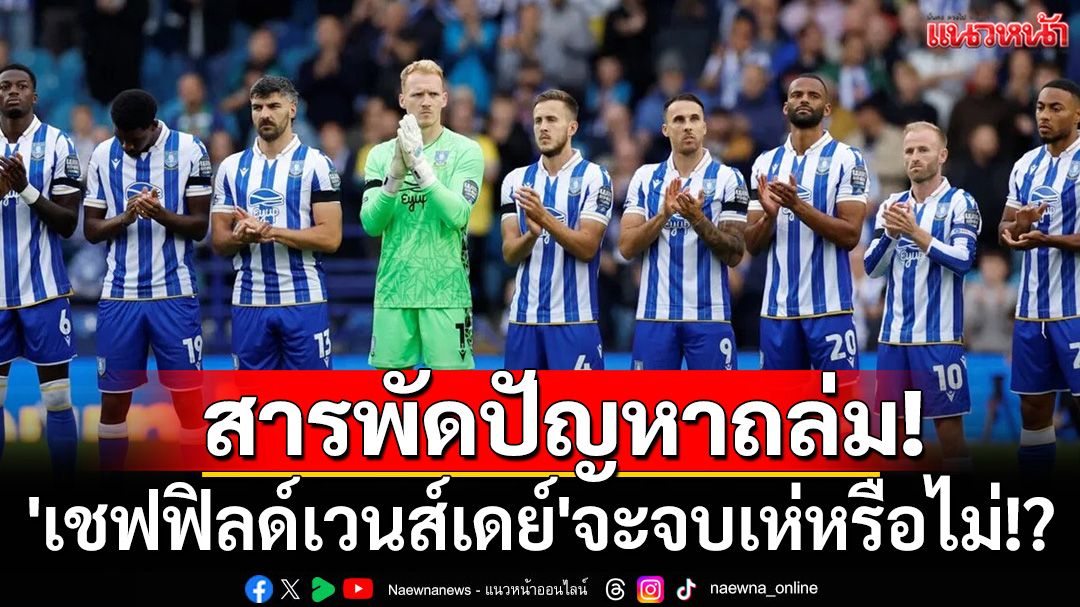 สารพัดปัญหาถล่ม!  'เชฟฟิลด์เวนส์เดย์'จะจบเห่หรือไม่!?
