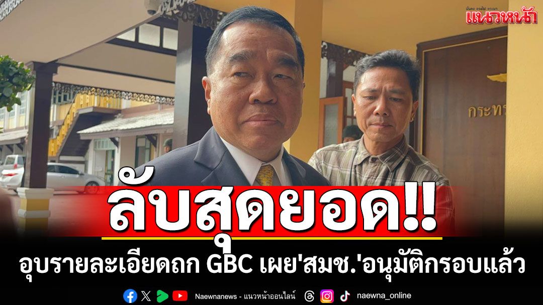 ลับสุดยอด!! 'พล.อ.ณัฐพล'อุบรายละเอียดถก GBC เผย'สมช.'อนุมัติกรอบแล้ว