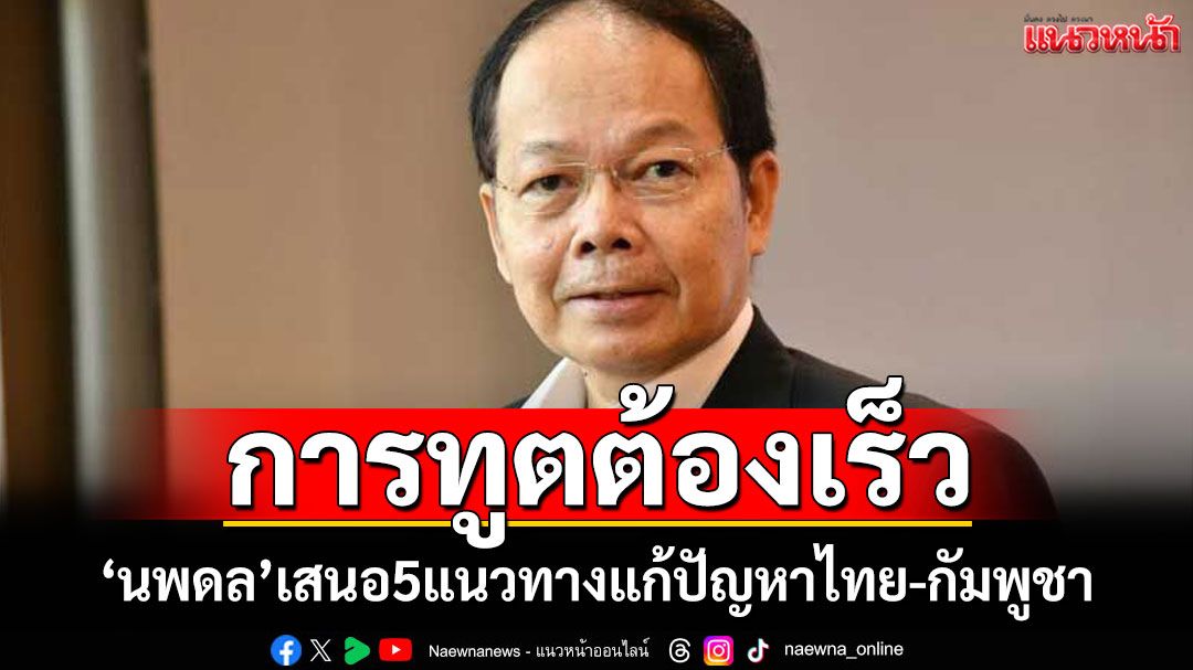'นพดล'เสนอ5แนวทาง แก้ปัญหาไทย-กัมพูชา ย้ำการทูตต้องรวดเร็ว
