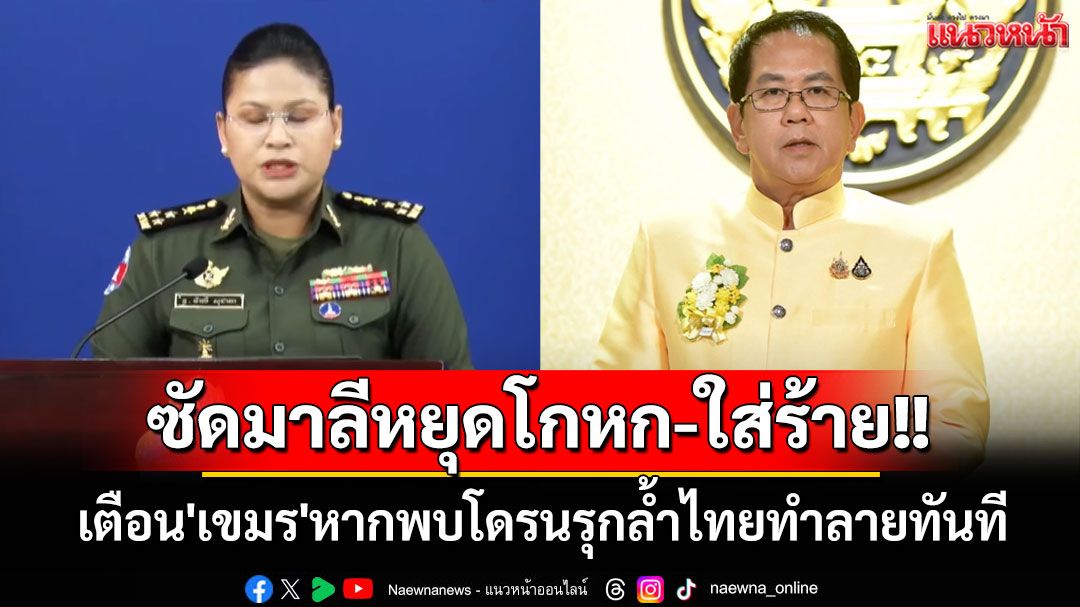 ซัดมาลีหยุดโกหก-ใส่ร้าย!! 'จิรายุ'เตือน'เขมร'หากพบโดรนรุกล้ำไทยทำลายทันที