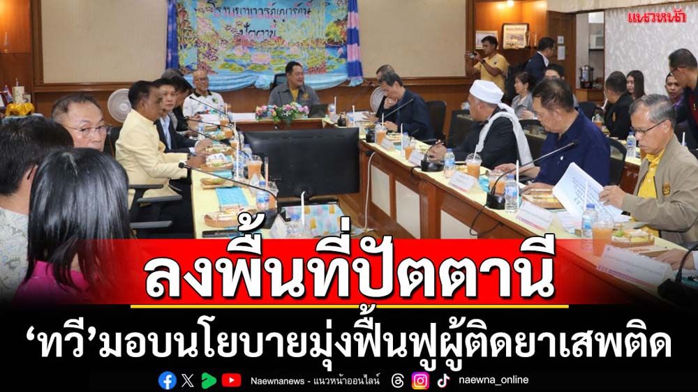 'ทวี'ลงพื้นที่ปัตตานีมอบนโยบายมุ่งฟื้นฟูผู้ติดยาเสพติด