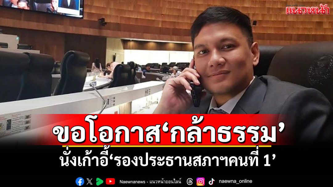 'ไผ่ ลิกค์'ขอโอกาส'กล้าธรรม' นั่งเก้าอี้'รองประธานสภาฯคนที่ 1'