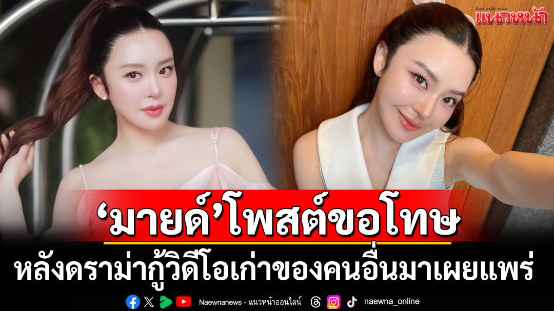 'มายด์ ณภศศิ'โพสต์ขอโทษ หลังดราม่ากู้วิดีโอเก่าของคนอื่นมาเผยแพร่
