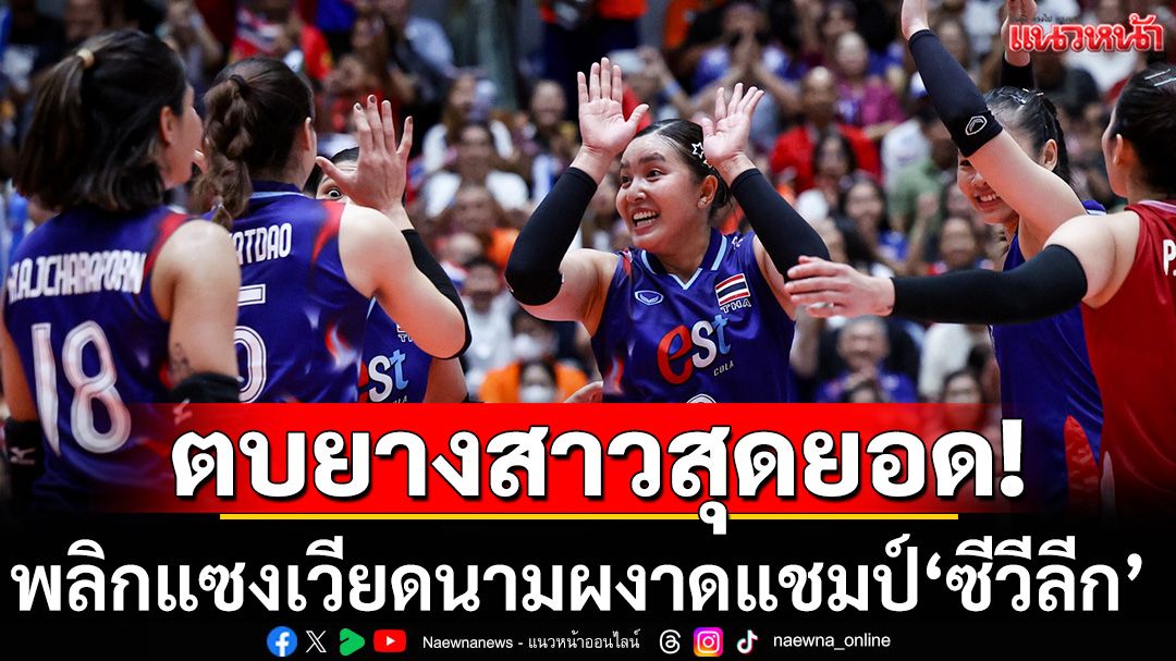 ตบยางสาวสุดยอด! พลิกแซงเวียดนามผงาดแชมป์ซีวีลีก