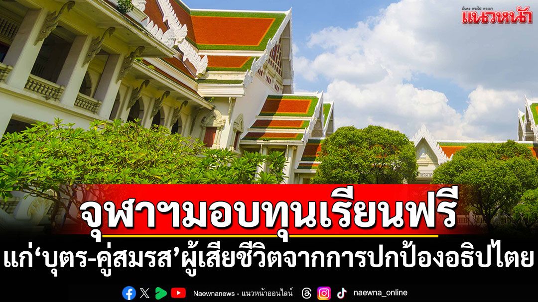 จุฬาฯมอบทุนการศึกษาฟรี แก่'บุตร-คู่สมรส'ผู้เสียชีวิตจากการปกป้องอธิปไตย