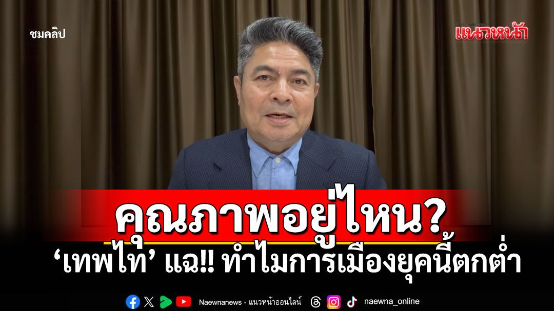 คุณภาพอยู่ไหน? 'เทพไท เสนพงศ์'แฉเดือด สส.-สว.ยุคนี้ตกต่ำสุดขีด (คลิป)