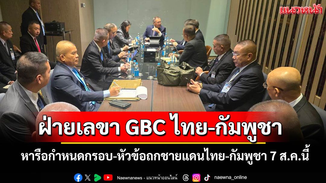 ฝ่ายเลขา GBC ไทย-กัมพูชา หารือกำหนดกรอบ-หัวข้อถกชายแดนไทย-กัมพูชา 7 ส.ค.นี้