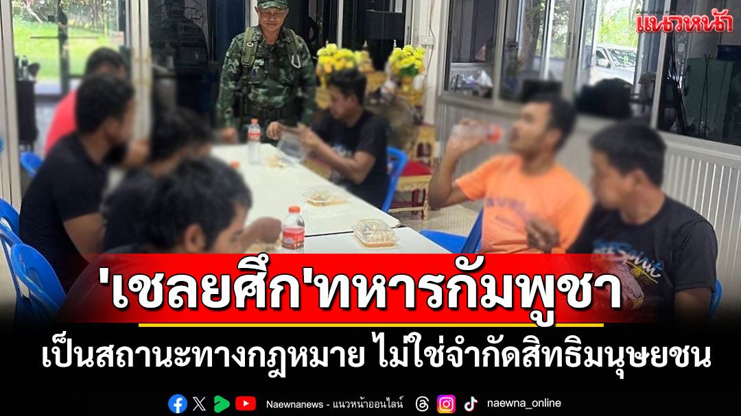 'ทบ.'แจง'เชลยศึก'ทหารกัมพูชา เป็นสถานะทางกฎหมาย ไม่ใช่จำกัดสิทธิมนุษยชน