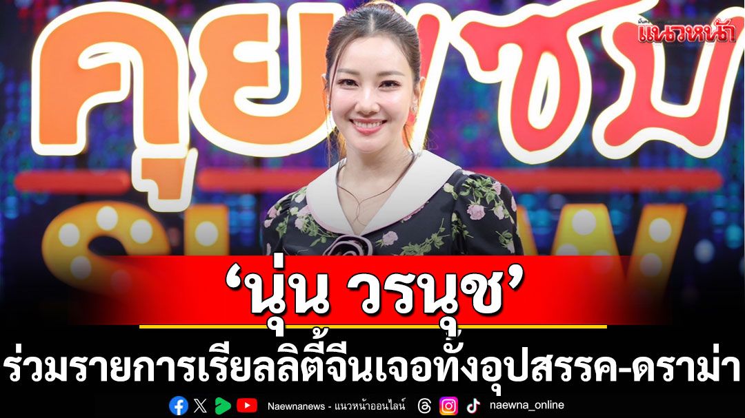 เปิดใจ 'นุ่น วรนุช'ร่วมรายการเรียลลิตี้ประเทศจีน อยู่ต่างแดน 40 กว่าวัน เจอทั้งอุปสรรค-ดราม่า
