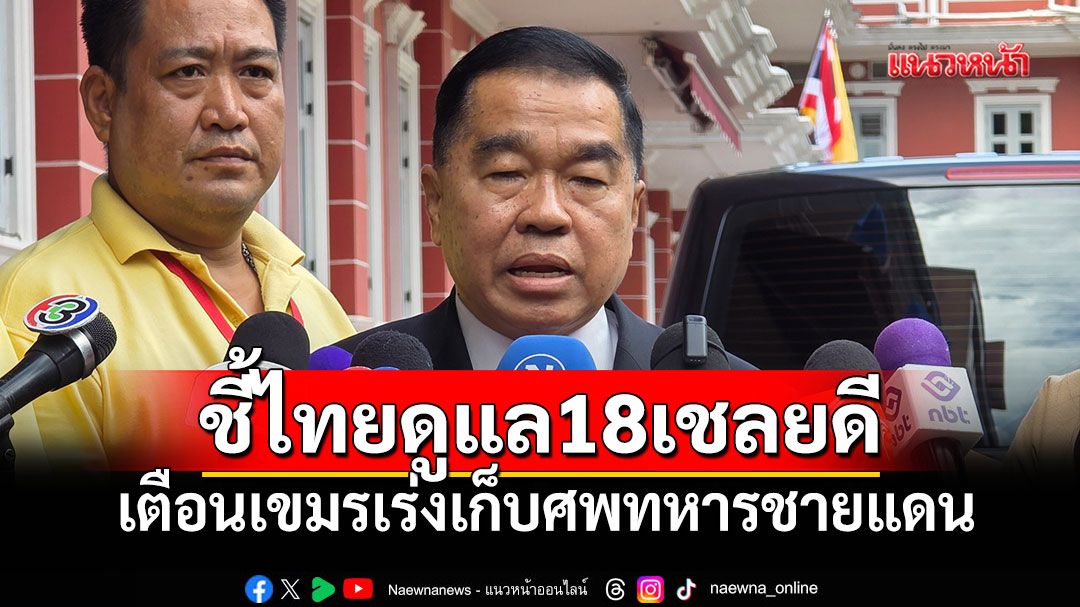 'บิ๊กเล็ก'ชี้ไทยดูแล18เชลยดี เตือนเขมรเร่งเก็บศพทหารชายแดน จี้ต้องทำตามข้อตกลงGBC