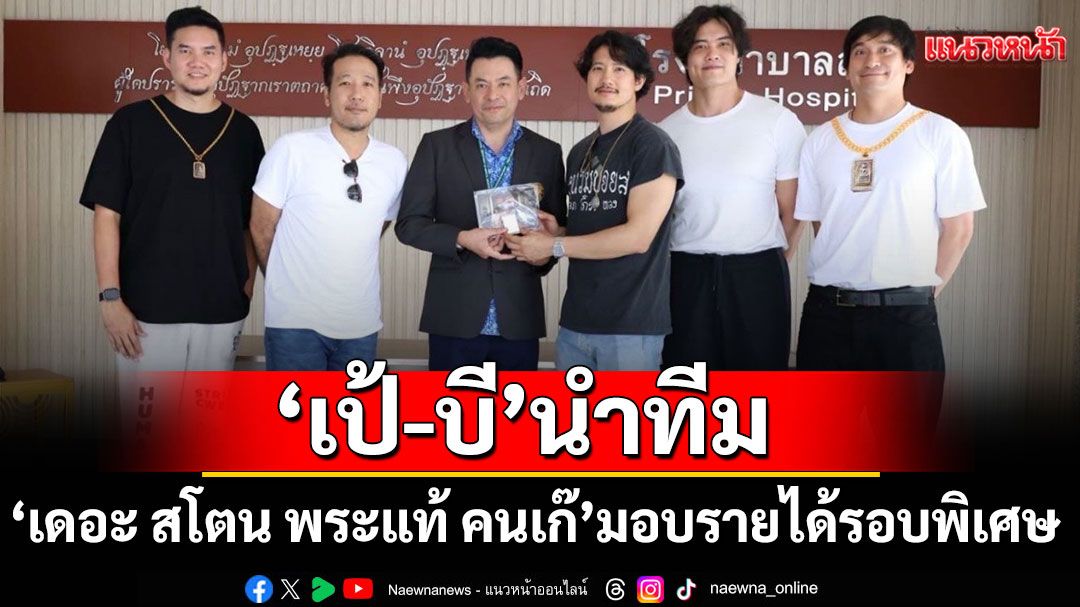 'เป้-บี'นำทีม 'เดอะ สโตน พระแท้ คนเก๊' มอบรายได้รอบพิเศษร่วมสมทบทุนมูลนิธิโรงพยาบาลสงฆ์