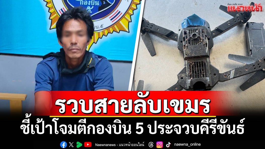 รวบสายลับเขมรพร้อมโดรน-GPS ชี้เป้าโจมตีกองบิน 5 ประจวบคีรีขันธ์