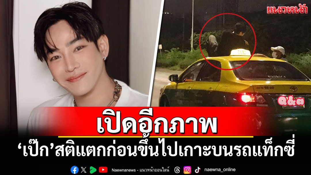 เปิดอีกภาพ'เป๊ก ผลิตโชค'สติแตก ก่อนขึ้นไปเกาะบนรถแท็กซี่