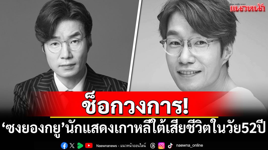 ช็อกวงการ! 'ซงยองกยู'นักแสดงเกาหลีใต้ เสียชีวิตในวัย 52 ปี