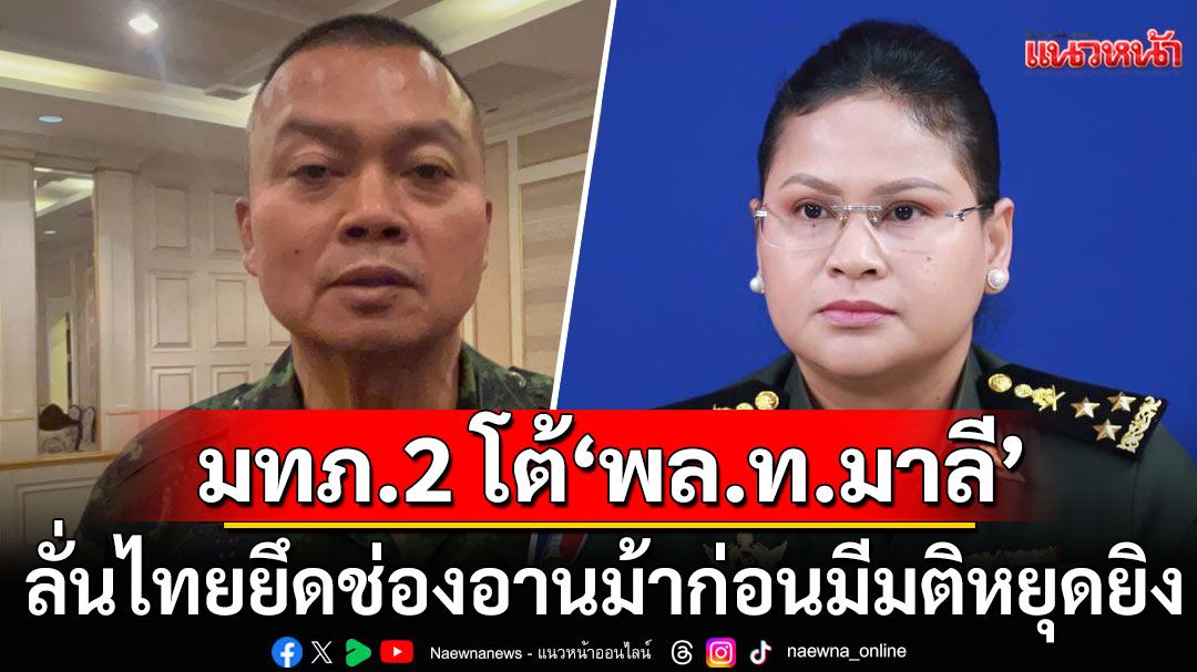 มทภ.2 โต้ 'พล.ท.มาลี' ลั่นไทยยึดช่องอานม้าก่อนมีมติหยุดยิง ห้ามคนกัมพูชา เข้ามาอาศัยบ้าน-ตลาด