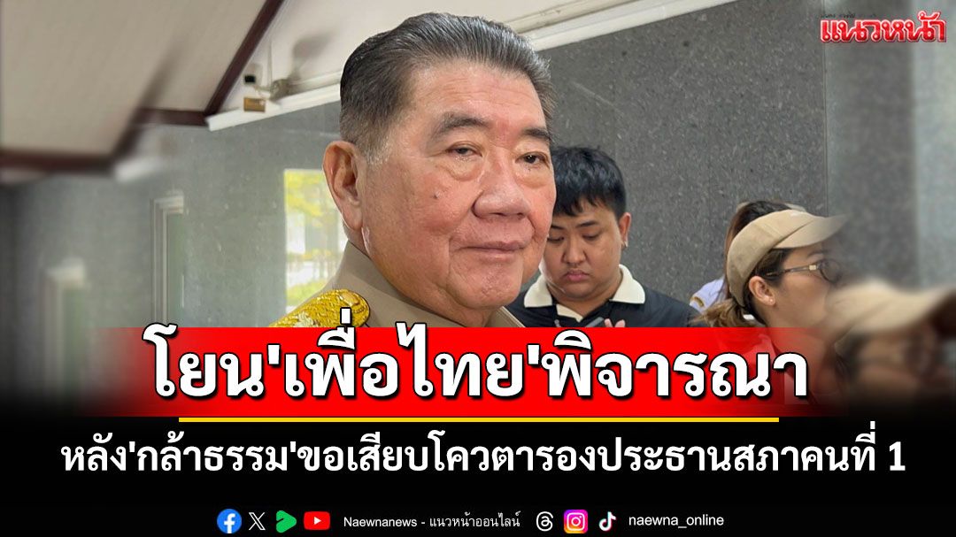'ภูมิธรรม'โยน'เพื่อไทย'พิจารณาหลัง'กล้าธรรม'ขอเสียบโควตารองประธานสภาคนที่ 1