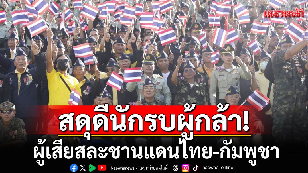 รวมพลังเหล่าทหารผ่านศึกพร้อมใจ สดุดีนักรบผู้กล้า ผู้เสียสละชานแดนไทย-กัมพูชา