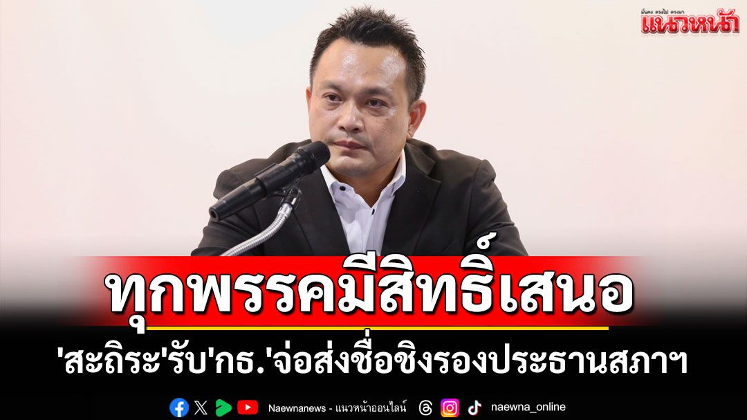 'สะถิระ'รับ'กล้าธรรม'เตรียมส่งชื่อชิงรองประธานสภาฯ แทน'พิเชษฐ์' ลั่นทุกพรรคมีสิทธิ์เสนอ