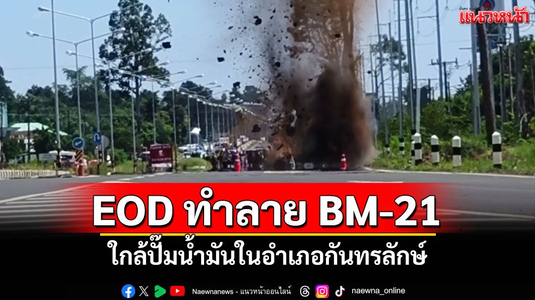 ชุด EOD ทำลายระเบิด BM-21 ใกล้ปั๊มน้ำมันกันทรลักษ์ได้อย่างปลอดภัย