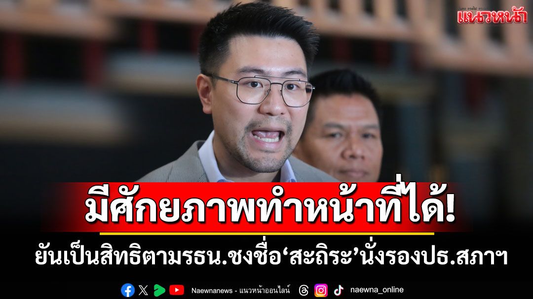 มีศักยภาพทำหน้าที่ได้! ‘กล้าธรรม’ยันเป็นสิทธิตามรธน.ชงชื่อ‘สะถิระ’นั่งรองประธานสภาฯ